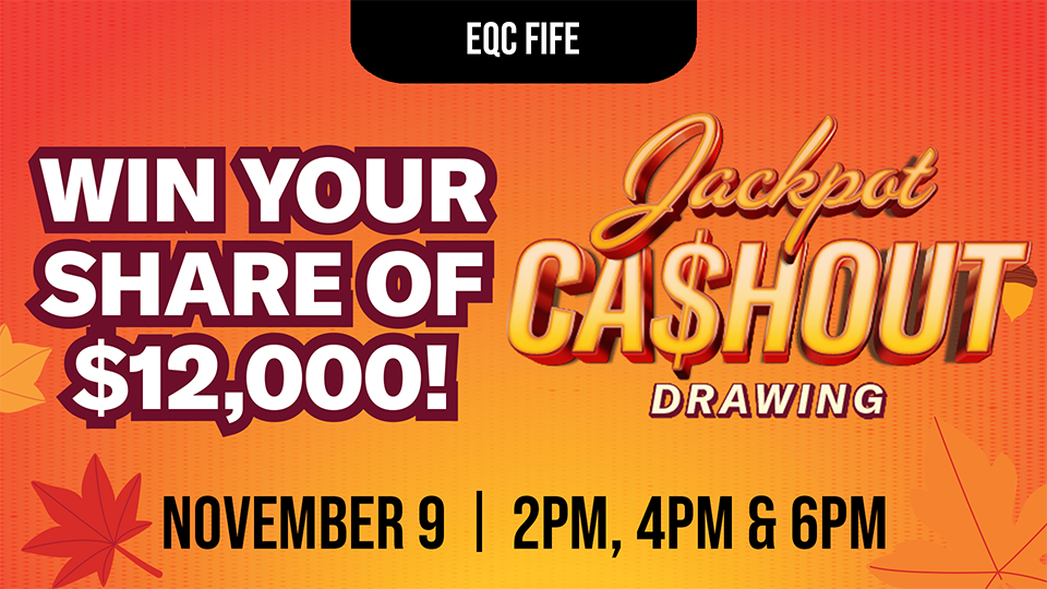 Jackpot Cashout Drawing | Win Your Share of $12,000 at EQC Fife!